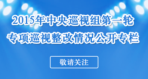 2015年中央第一轮专项巡视整改情况今起公布